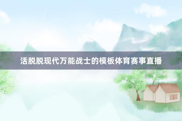 活脱脱现代万能战士的模板体育赛事直播