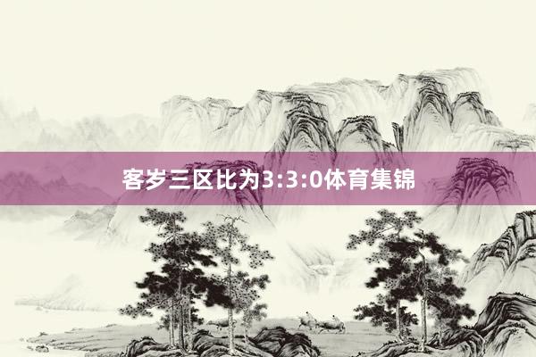 客岁三区比为3:3:0体育集锦