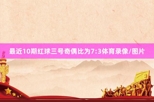 最近10期红球三号奇偶比为7:3体育录像/图片