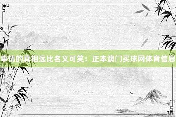 事情的真相远比名义可笑：正本澳门买球网体育信息