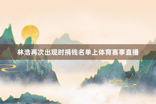 林浩再次出现时捐钱名单上体育赛事直播