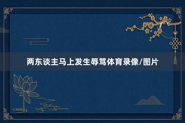 两东谈主马上发生辱骂体育录像/图片