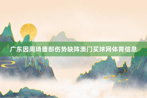 广东因周琦腰部伤势缺阵澳门买球网体育信息