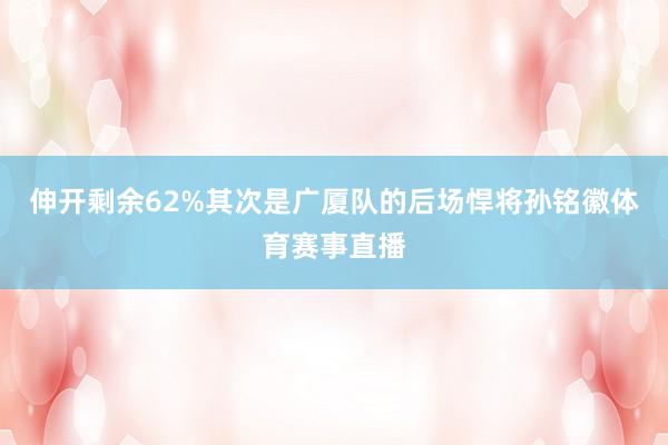 伸开剩余62%其次是广厦队的后场悍将孙铭徽体育赛事直播