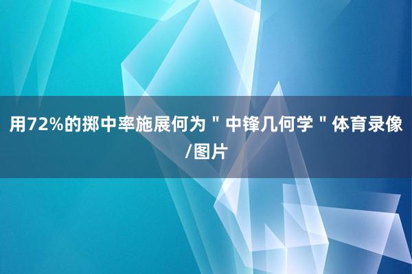 用72%的掷中率施展何为"中锋几何学"体育录像/图片