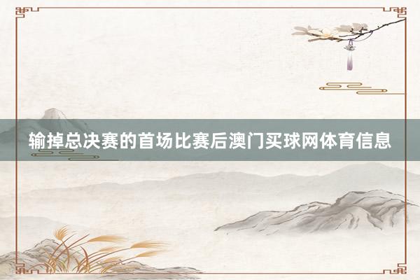 输掉总决赛的首场比赛后澳门买球网体育信息