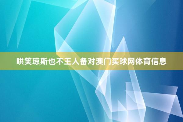 哄笑琼斯也不王人备对澳门买球网体育信息