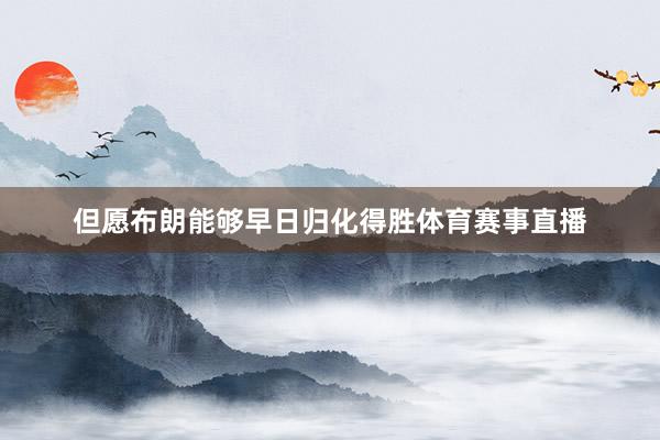 但愿布朗能够早日归化得胜体育赛事直播