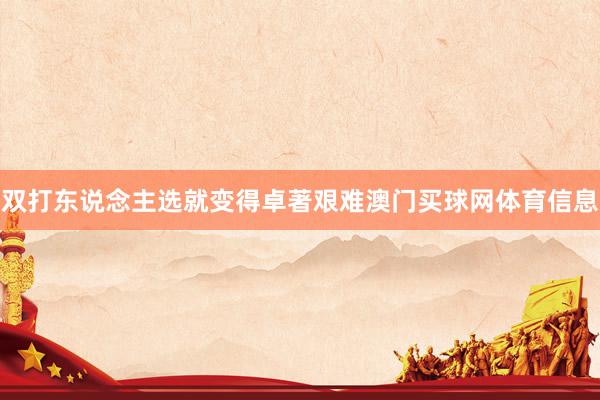 双打东说念主选就变得卓著艰难澳门买球网体育信息