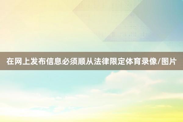 在网上发布信息必须顺从法律限定体育录像/图片