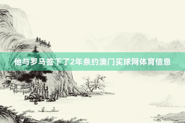 他与罗马签下了2年条约澳门买球网体育信息