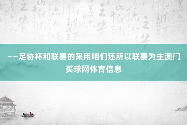 ——足协杯和联赛的采用咱们还所以联赛为主澳门买球网体育信息