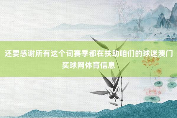 还要感谢所有这个词赛季都在扶助咱们的球迷澳门买球网体育信息