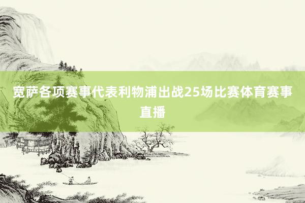 宽萨各项赛事代表利物浦出战25场比赛体育赛事直播