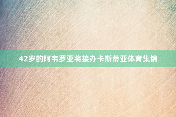 42岁的阿韦罗亚将接办卡斯蒂亚体育集锦