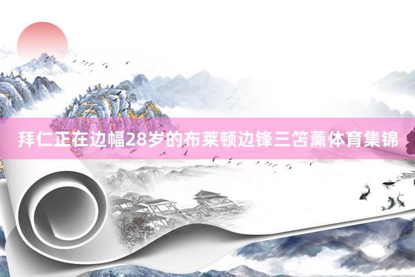 拜仁正在边幅28岁的布莱顿边锋三笘薰体育集锦