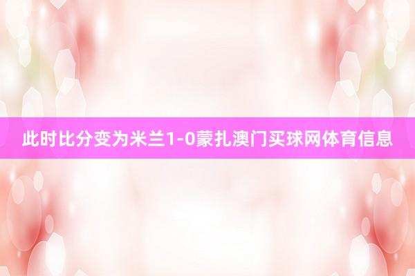 此时比分变为米兰1-0蒙扎澳门买球网体育信息