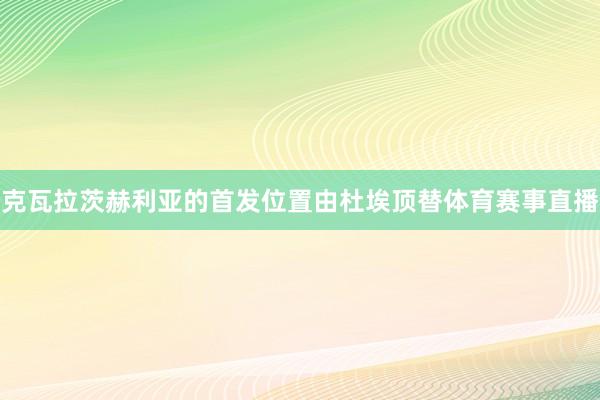 克瓦拉茨赫利亚的首发位置由杜埃顶替体育赛事直播