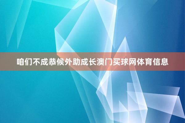 咱们不成恭候外助成长澳门买球网体育信息