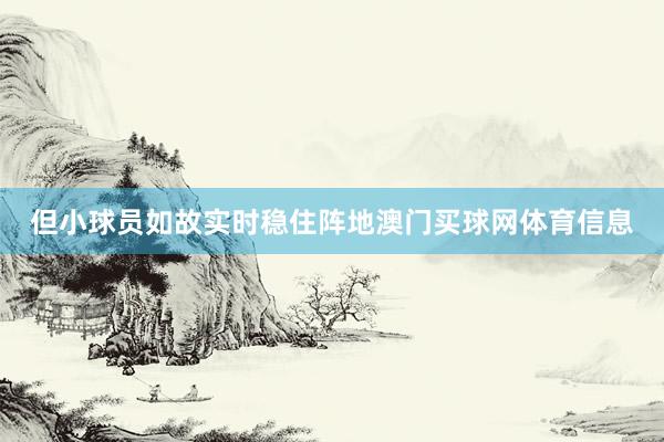 但小球员如故实时稳住阵地澳门买球网体育信息