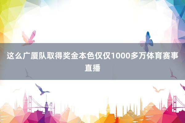 这么广厦队取得奖金本色仅仅1000多万体育赛事直播