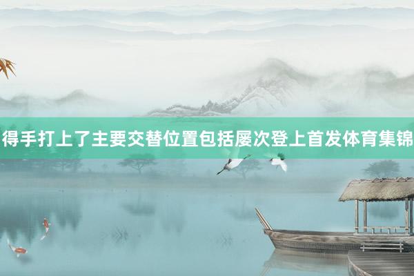 得手打上了主要交替位置包括屡次登上首发体育集锦
