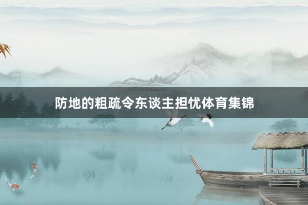 防地的粗疏令东谈主担忧体育集锦