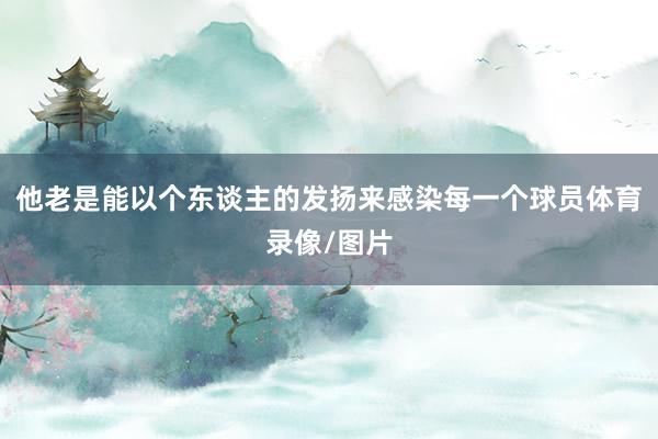 他老是能以个东谈主的发扬来感染每一个球员体育录像/图片