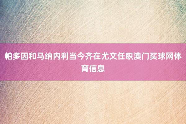 帕多因和马纳内利当今齐在尤文任职澳门买球网体育信息