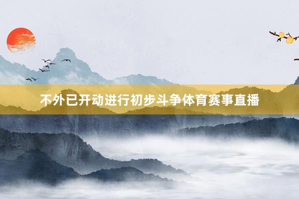 不外已开动进行初步斗争体育赛事直播