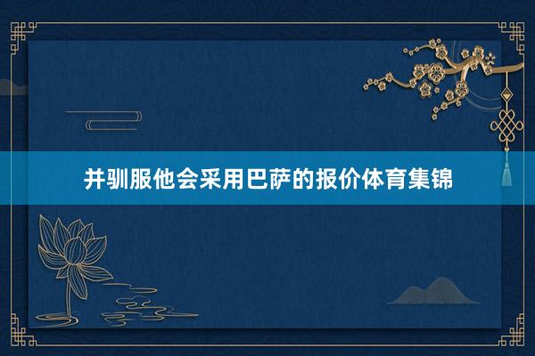 并驯服他会采用巴萨的报价体育集锦