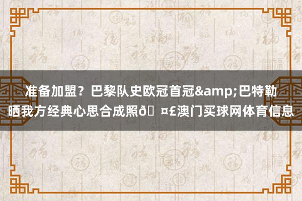 准备加盟？巴黎队史欧冠首冠&巴特勒晒我方经典心思合成照🤣澳门买球网体育信息