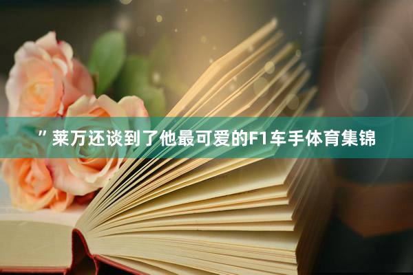 ”莱万还谈到了他最可爱的F1车手体育集锦