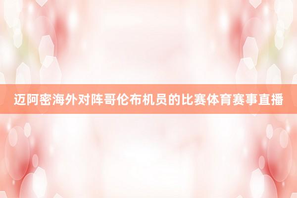 迈阿密海外对阵哥伦布机员的比赛体育赛事直播