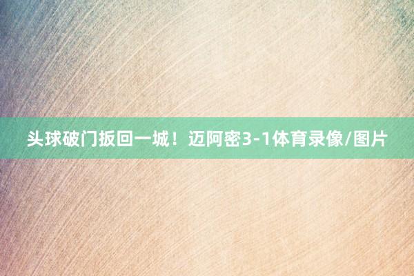 头球破门扳回一城！迈阿密3-1体育录像/图片