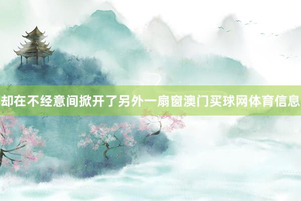 却在不经意间掀开了另外一扇窗澳门买球网体育信息