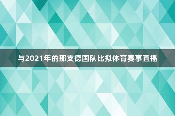 与2021年的那支德国队比拟体育赛事直播