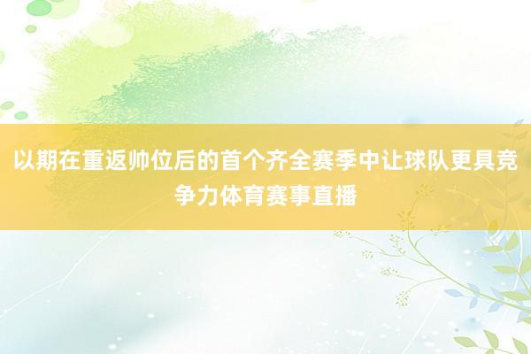 以期在重返帅位后的首个齐全赛季中让球队更具竞争力体育赛事直播