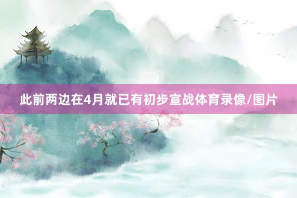 此前两边在4月就已有初步宣战体育录像/图片