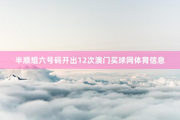 半顺组六号码开出12次澳门买球网体育信息