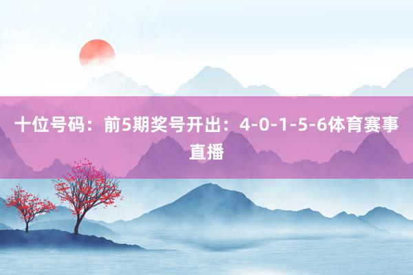 十位号码:前5期奖号开出:4-0-1-5-6体育赛事直播