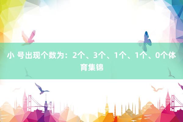 小 号出现个数为:2个、3个、1个、1个、0个体育集锦