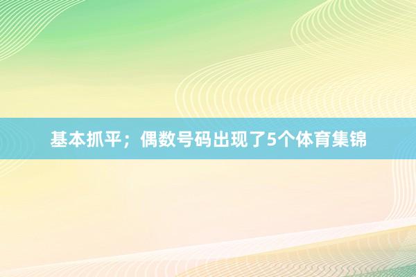 基本抓平;偶数号码出现了5个体育集锦