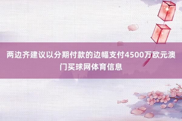 两边齐建议以分期付款的边幅支付4500万欧元澳门买球网体育信息