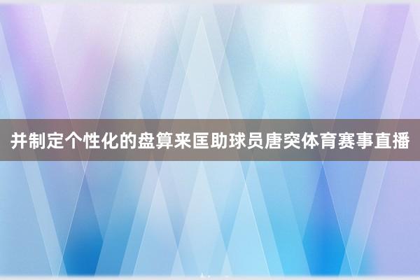 并制定个性化的盘算来匡助球员唐突体育赛事直播