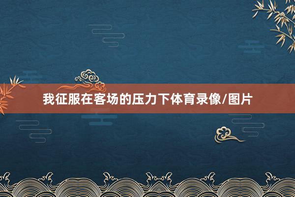 我征服在客场的压力下体育录像/图片