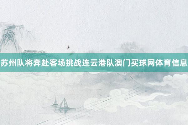 苏州队将奔赴客场挑战连云港队澳门买球网体育信息