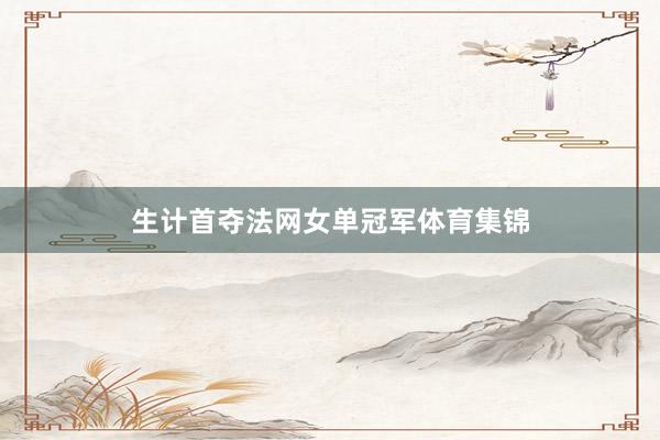 生计首夺法网女单冠军体育集锦