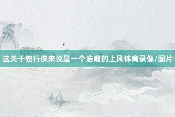 这关于独行侠来说是一个浩瀚的上风体育录像/图片