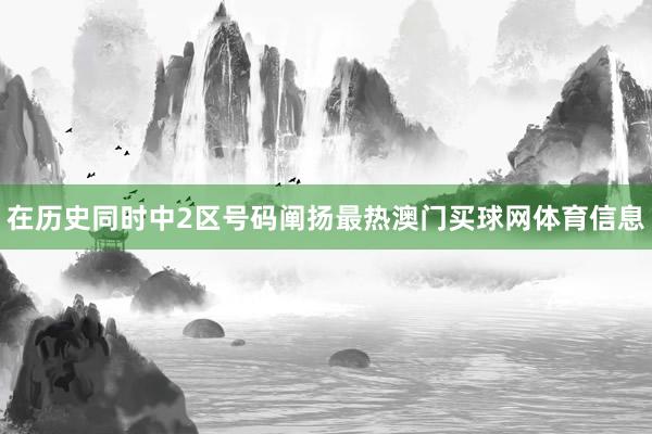 在历史同时中2区号码阐扬最热澳门买球网体育信息